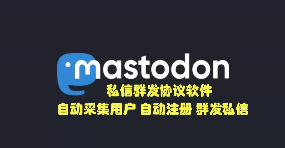 Mastodon私信推广引流协议软件- 自动注册账号、采集用户批量发送私信推广-6协议-村兔网
